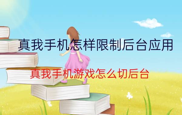 真我手机怎样限制后台应用 真我手机游戏怎么切后台？